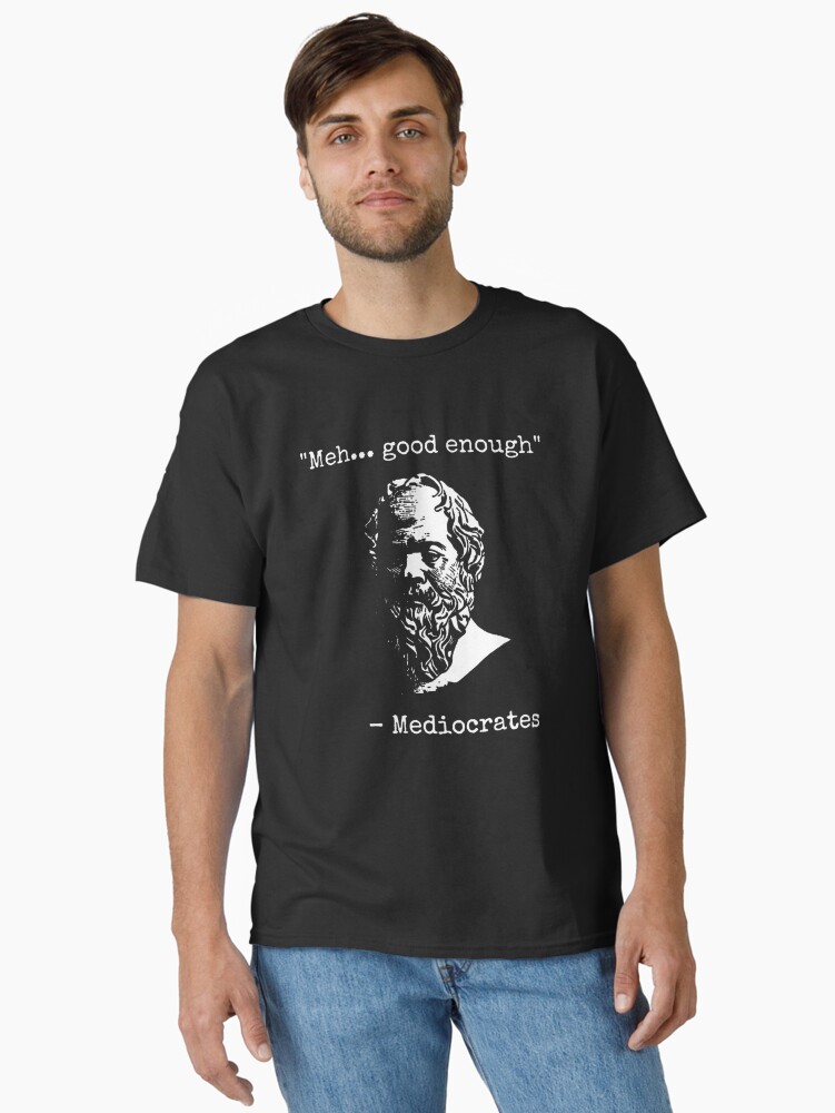Mediocrates Meh Good Enough Sarcasm Classic T-Shirt