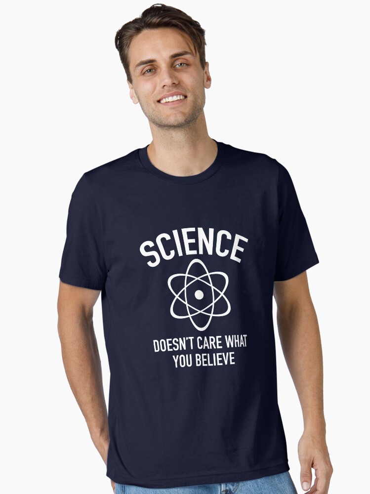 Science Doesn’t Care What You Believe In Essential T-Shirt